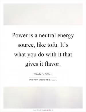 Power is a neutral energy source, like tofu. It’s what you do with it that gives it flavor Picture Quote #1