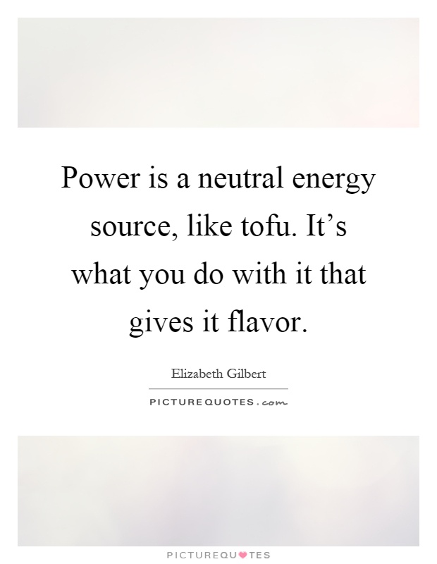 Power is a neutral energy source, like tofu. It's what you do with it that gives it flavor Picture Quote #1