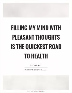 Filling my mind with pleasant thoughts is the quickest road to health Picture Quote #1