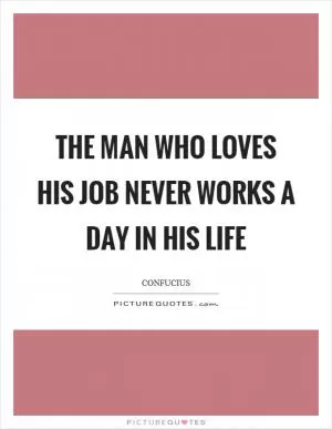 The man who loves his job never works a day in his life Picture Quote #1