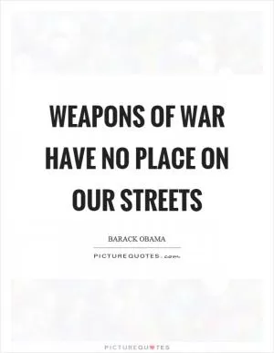 Weapons of war have no place on our streets Picture Quote #1