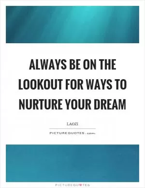 Always be on the lookout for ways to nurture your dream Picture Quote #1