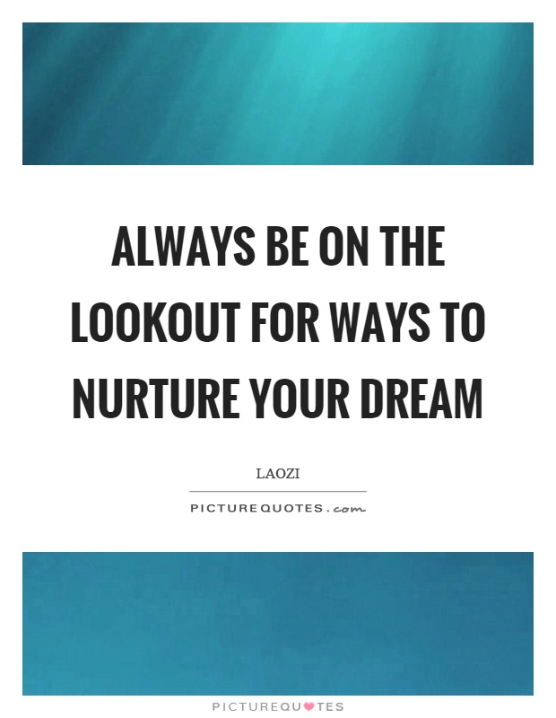 Always be on the lookout for ways to nurture your dream Picture Quote #1