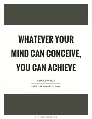 Whatever your mind can conceive, you can achieve Picture Quote #1