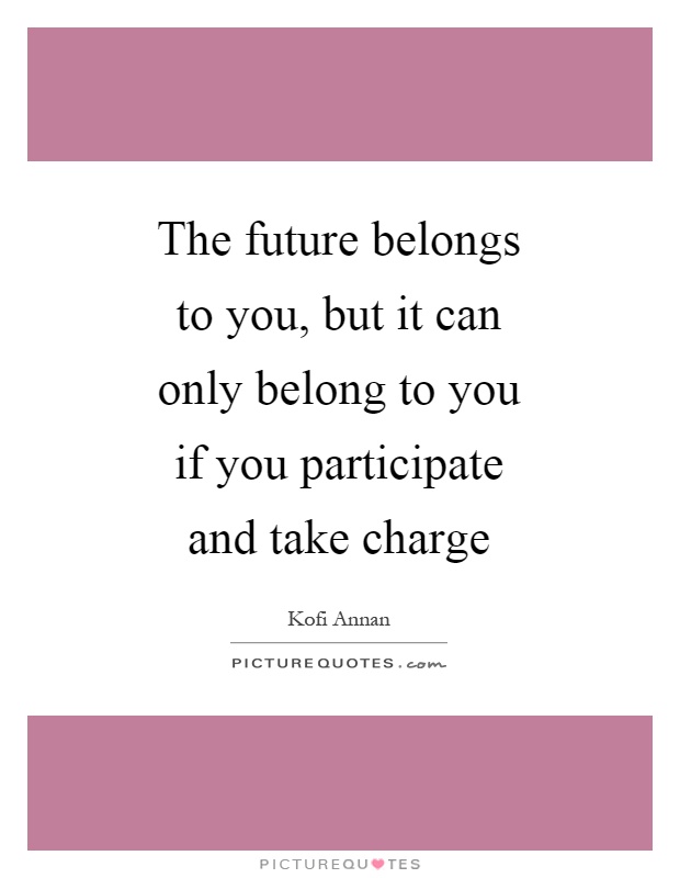 The future belongs to you, but it can only belong to you if you participate and take charge Picture Quote #1