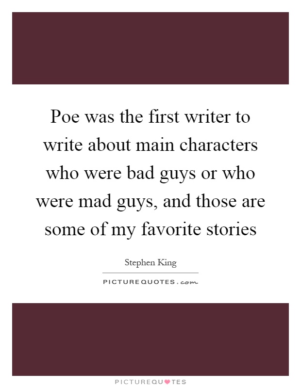 Poe was the first writer to write about main characters who were bad guys or who were mad guys, and those are some of my favorite stories Picture Quote #1