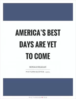 America’s best days are yet to come Picture Quote #1
