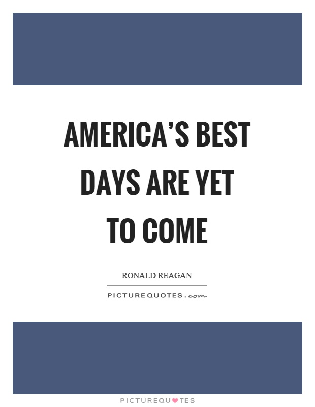 America's best days are yet to come Picture Quote #1