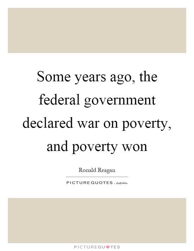 Some years ago, the federal government declared war on poverty, and poverty won Picture Quote #1