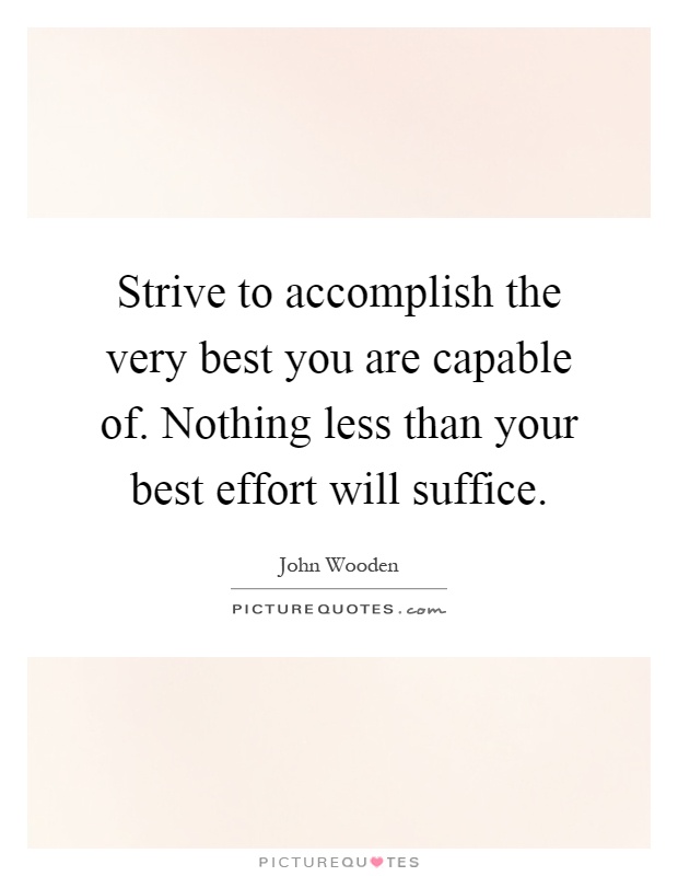 Strive to accomplish the very best you are capable of. Nothing less than your best effort will suffice Picture Quote #1