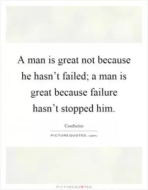 A man is great not because he hasn’t failed; a man is great because failure hasn’t stopped him Picture Quote #1