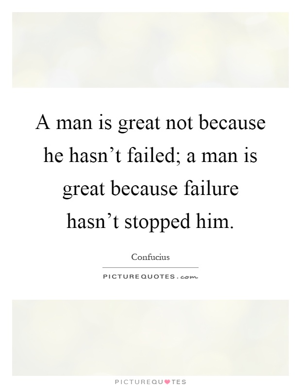 A man is great not because he hasn't failed; a man is great because failure hasn't stopped him Picture Quote #1