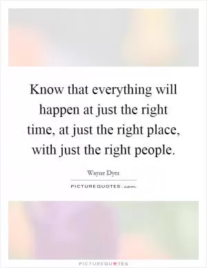 Know that everything will happen at just the right time, at just the right place, with just the right people Picture Quote #1