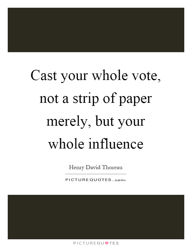Cast your whole vote, not a strip of paper merely, but your whole influence Picture Quote #1