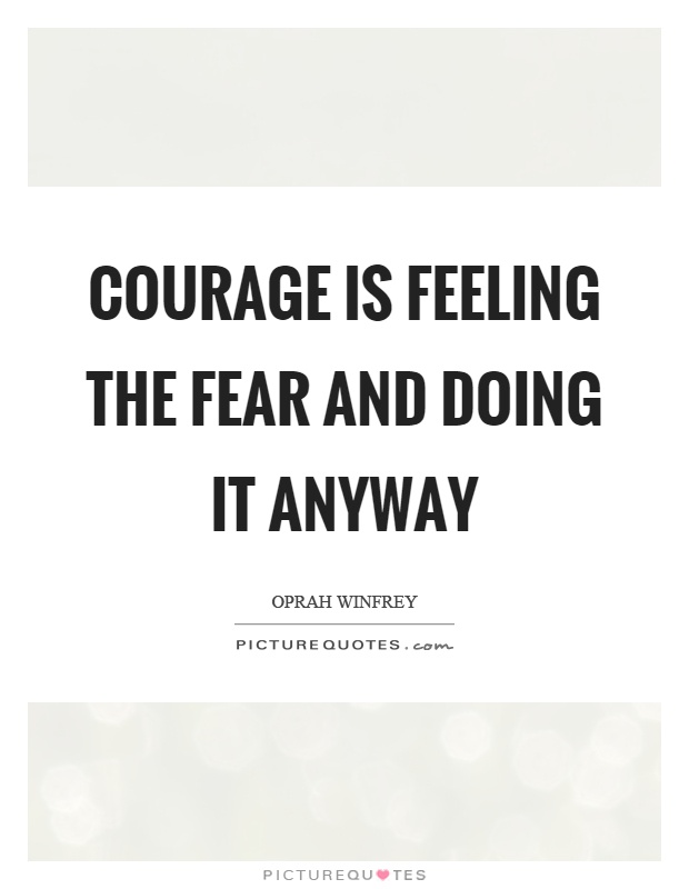 Courage is feeling the fear and doing it anyway Picture Quote #1