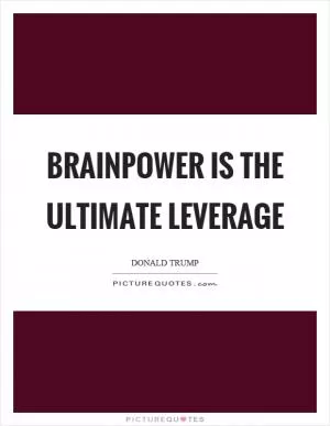 Brainpower is the ultimate leverage Picture Quote #1