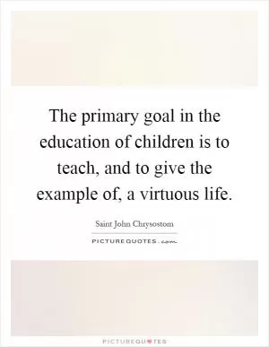 The primary goal in the education of children is to teach, and to give the example of, a virtuous life Picture Quote #1