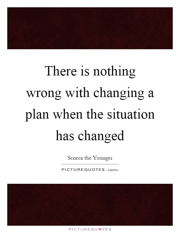 There is nothing wrong with changing a plan when the situation has changed Picture Quote #1