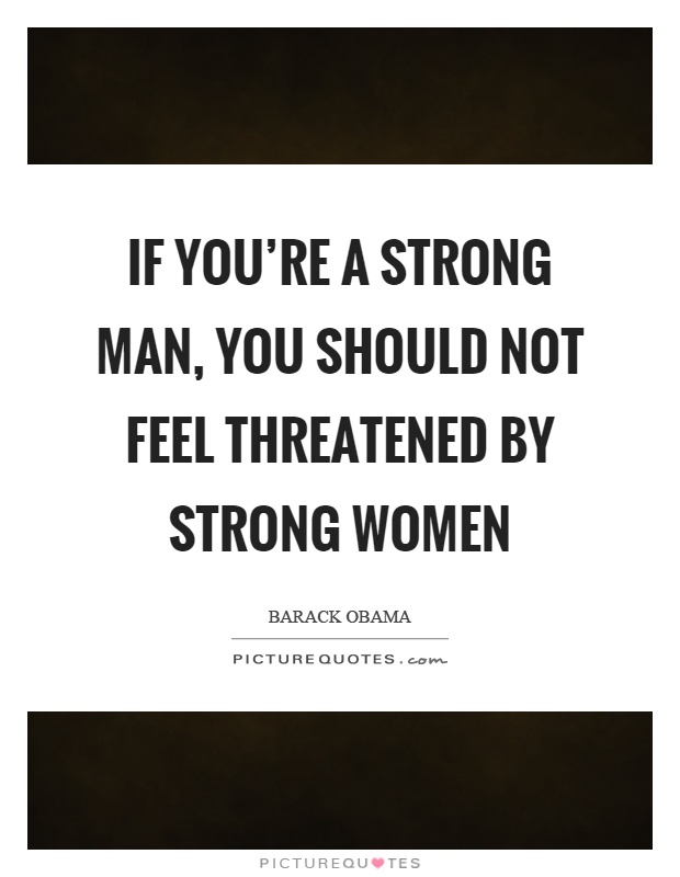 If you're a strong man, you should not feel threatened by strong women Picture Quote #1