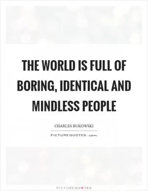 The world is full of boring, identical and mindless people Picture Quote #1