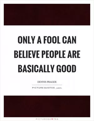 Only a fool can believe people are basically good Picture Quote #1