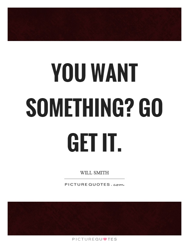 You want something? Go get it Picture Quote #1