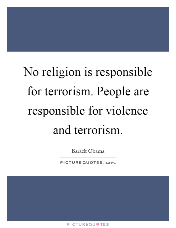 No religion is responsible for terrorism. People are responsible for violence and terrorism Picture Quote #1