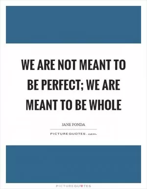 We are not meant to be perfect; we are meant to be whole Picture Quote #1
