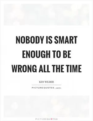 Nobody is smart enough to be wrong all the time Picture Quote #1