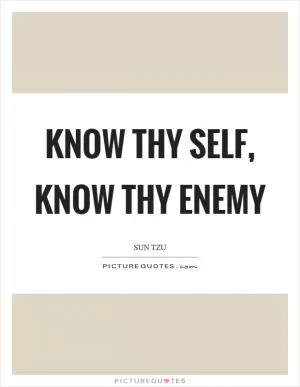 Know thy self, know thy enemy Picture Quote #1