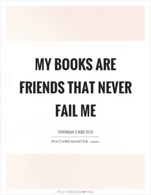 My books are friends that never fail me Picture Quote #1