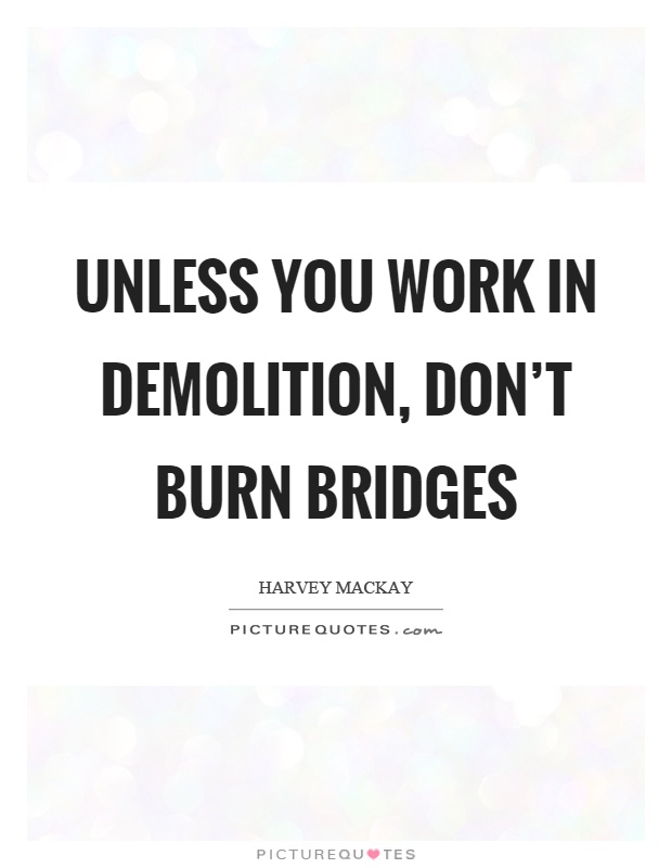Unless you work in demolition, don't burn bridges Picture Quote #1