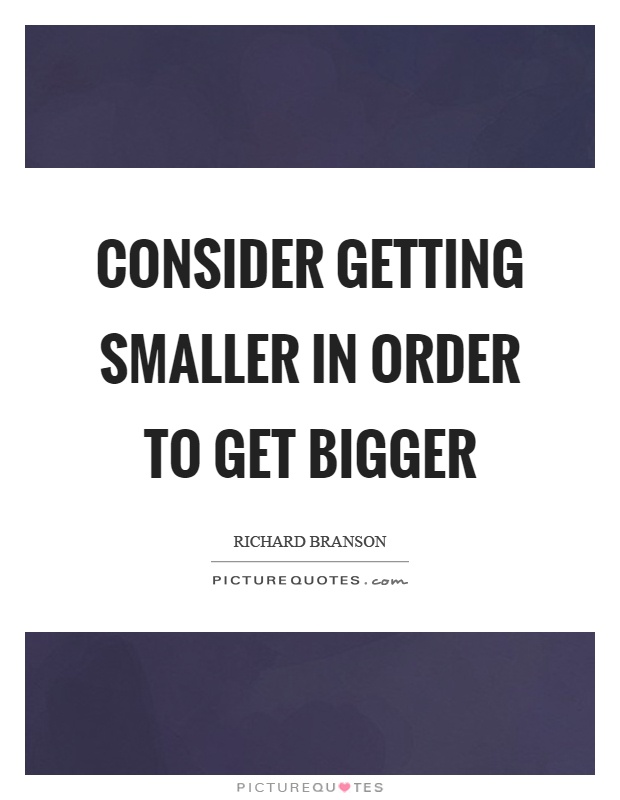 Consider getting smaller in order to get bigger Picture Quote #1