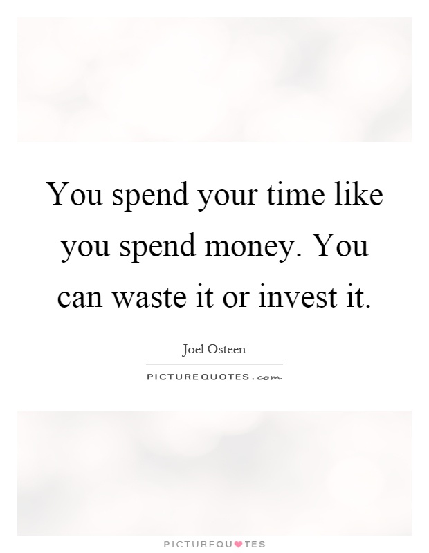 You spend your time like you spend money. You can waste it or invest it Picture Quote #1