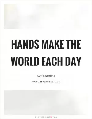 Hands make the world each day Picture Quote #1
