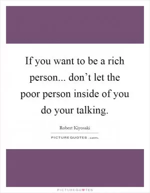 If you want to be a rich person... don’t let the poor person inside of you do your talking Picture Quote #1