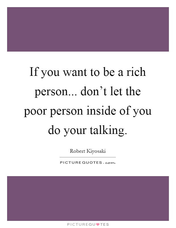 If you want to be a rich person... don't let the poor person inside of you do your talking Picture Quote #1