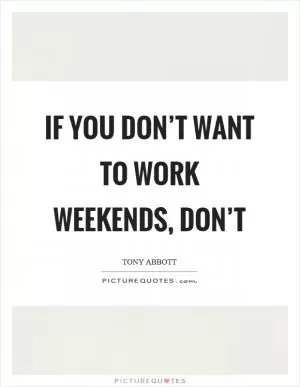 If you don’t want to work weekends, don’t Picture Quote #1
