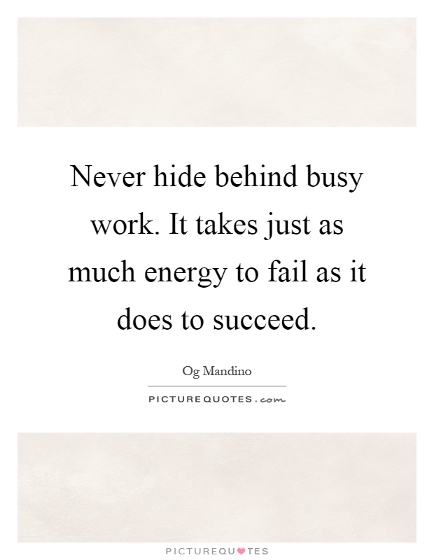 Never hide behind busy work. It takes just as much energy to fail as it does to succeed Picture Quote #1