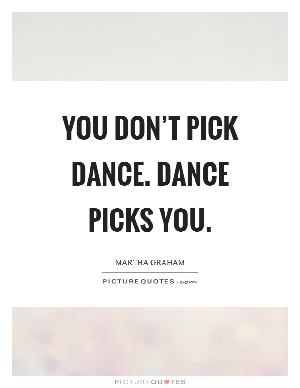 You don't pick dance. Dance picks you Picture Quote #1