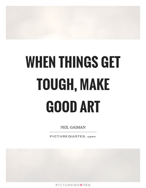 When things get tough, make good art Picture Quote #1