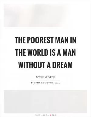 The poorest man in the world is a man without a dream Picture Quote #1