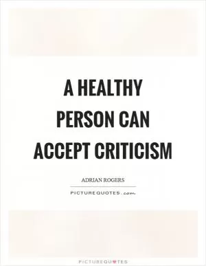 A healthy person can accept criticism Picture Quote #1