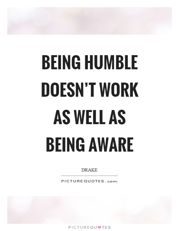 Being humble doesn't work as well as being aware Picture Quote #1