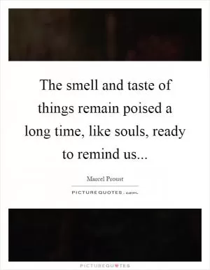 The smell and taste of things remain poised a long time, like souls, ready to remind us Picture Quote #1