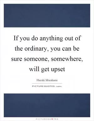 If you do anything out of the ordinary, you can be sure someone, somewhere, will get upset Picture Quote #1