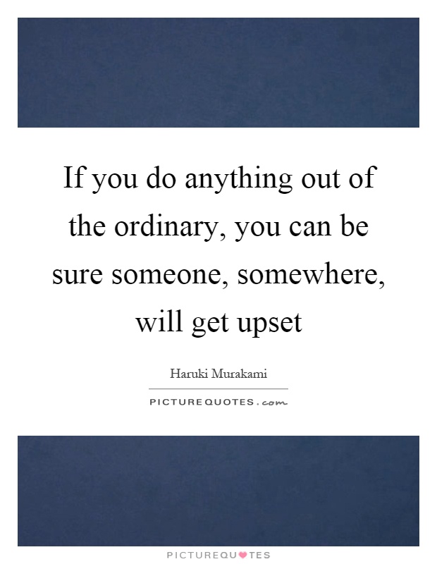 If you do anything out of the ordinary, you can be sure someone, somewhere, will get upset Picture Quote #1