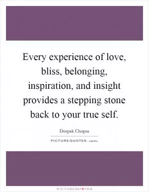 Every experience of love, bliss, belonging, inspiration, and insight provides a stepping stone back to your true self Picture Quote #1