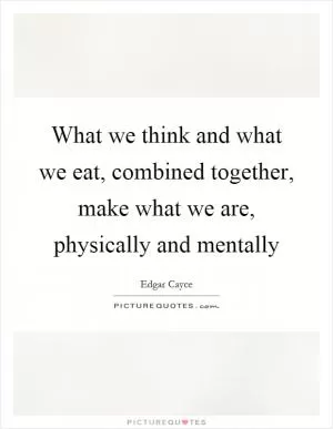 What we think and what we eat, combined together, make what we are, physically and mentally Picture Quote #1