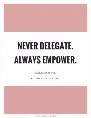 Never delegate. Always empower Picture Quote #1